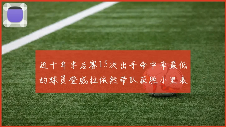 近十年季后赛15次出手命中率最低的球员登威拉依然带队获胜小里表现低迷仅得三分