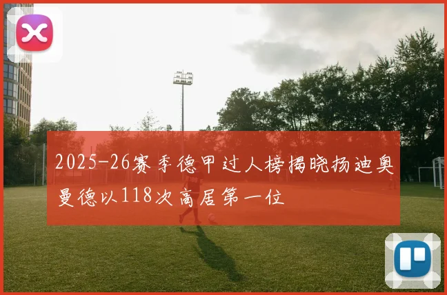 2025-26赛季德甲过人榜揭晓扬迪奥曼德以118次高居第一位