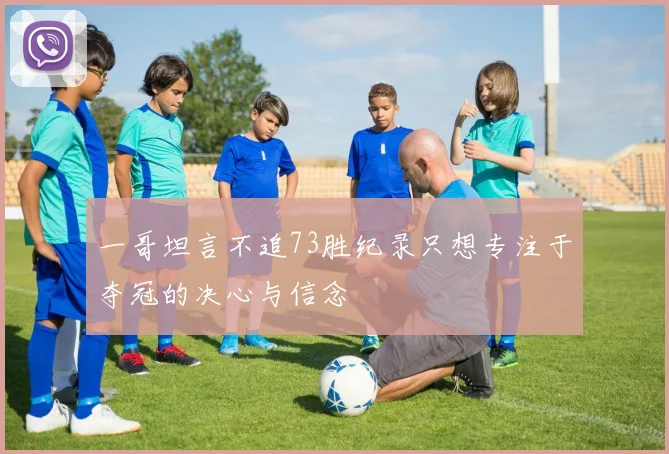 一哥坦言不追73胜纪录只想专注于夺冠的决心与信念
